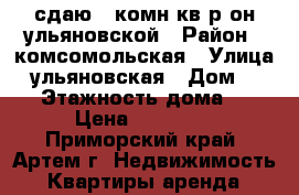 сдаю 2-комн кв р-он ульяновской › Район ­ комсомольская › Улица ­ ульяновская › Дом ­ 5/2 › Этажность дома ­ 5 › Цена ­ 19 000 - Приморский край, Артем г. Недвижимость » Квартиры аренда   